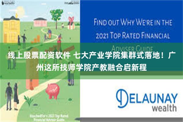 线上股票配资软件 七大产业学院集群式落地！广州这所技师学院产教融合启新程