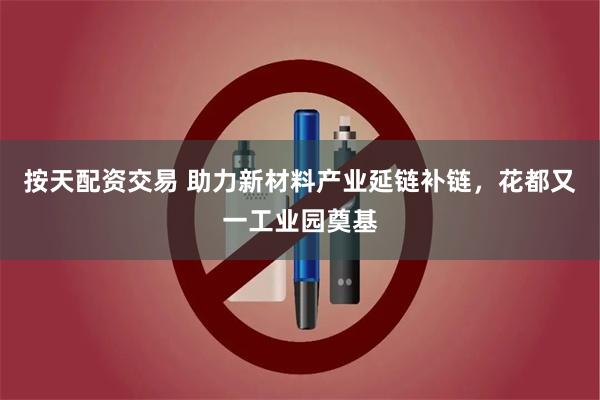 按天配资交易 助力新材料产业延链补链，花都又一工业园奠基