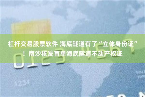 杠杆交易股票软件 海底隧道有了“立体身份证”！南沙核发首单海底隧道不动产权证