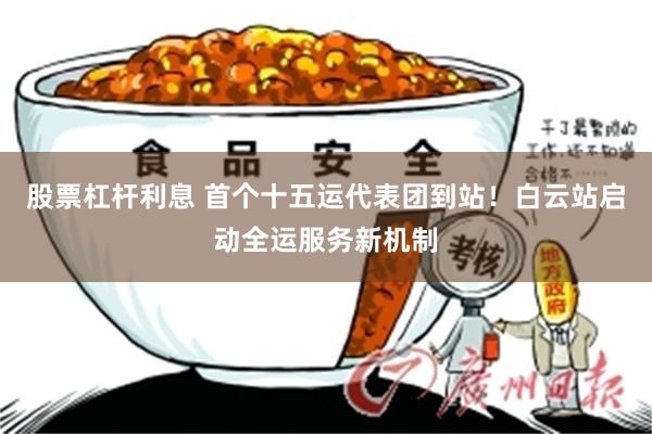 股票杠杆利息 首个十五运代表团到站！白云站启动全运服务新机制