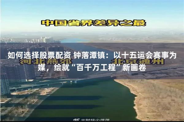 如何选择股票配资 钟落潭镇：以十五运会赛事为媒，绘就“百千万工程”新画卷