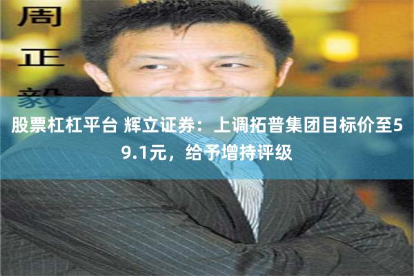 股票杠杠平台 辉立证券：上调拓普集团目标价至59.1元，给予增持评级