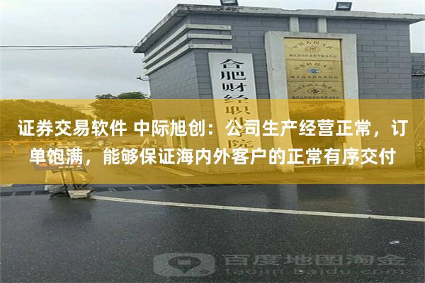 证券交易软件 中际旭创：公司生产经营正常，订单饱满，能够保证海内外客户的正常有序交付