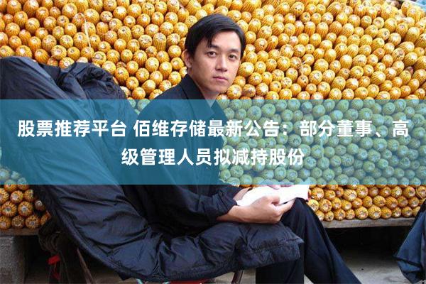 股票推荐平台 佰维存储最新公告：部分董事、高级管理人员拟减持股份