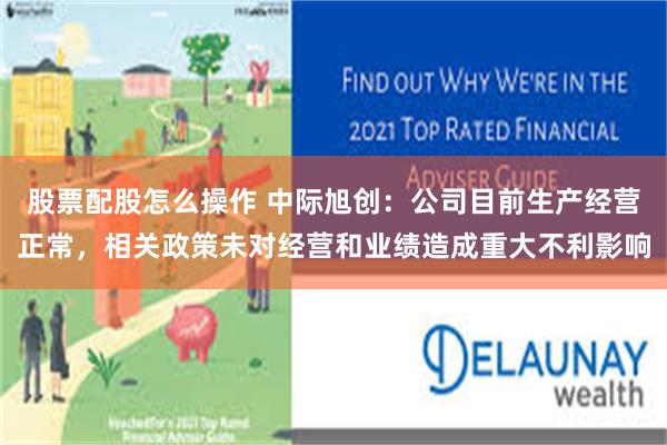 股票配股怎么操作 中际旭创：公司目前生产经营正常，相关政策未对经营和业绩造成重大不利影响