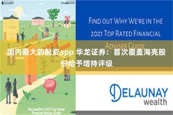 国内最大的配资app 华龙证券：首次覆盖海亮股份给予增持评级
