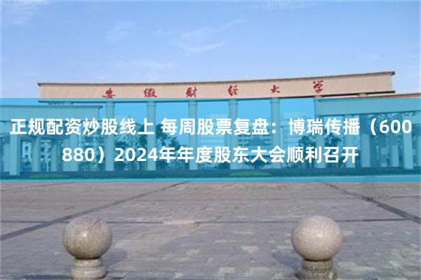 正规配资炒股线上 每周股票复盘：博瑞传播（600880）2024年年度股东大会顺利召开