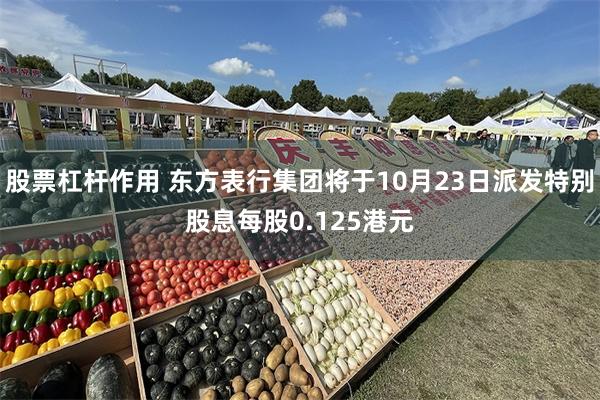 股票杠杆作用 东方表行集团将于10月23日派发特别股息每股0.125港元