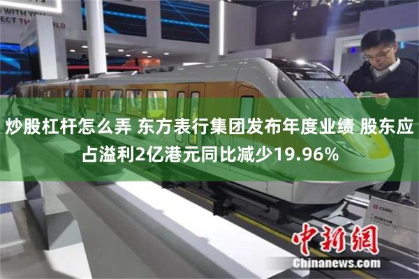 炒股杠杆怎么弄 东方表行集团发布年度业绩 股东应占溢利2亿港元同比减少19.96%