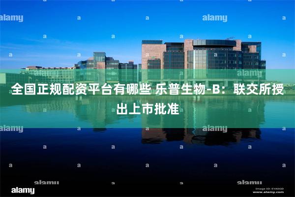全国正规配资平台有哪些 乐普生物-B：联交所授出上市批准
