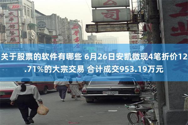 关于股票的软件有哪些 6月26日安凯微现4笔折价12.71%的大宗交易 合计成交953.19万元