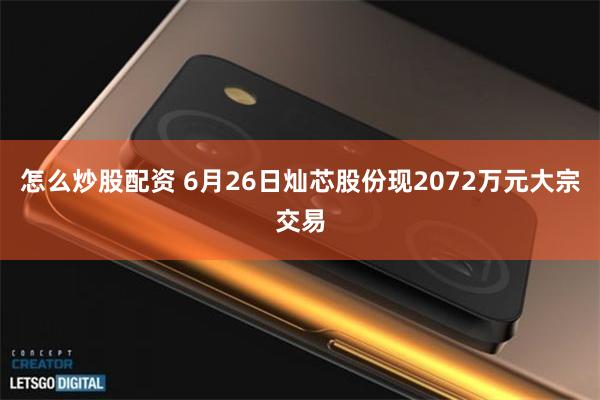 怎么炒股配资 6月26日灿芯股份现2072万元大宗交易