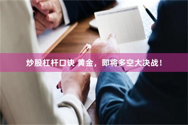 炒股杠杆口诀 黄金，即将多空大决战！