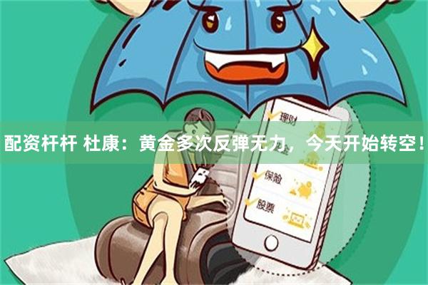 配资杆杆 杜康：黄金多次反弹无力，今天开始转空！