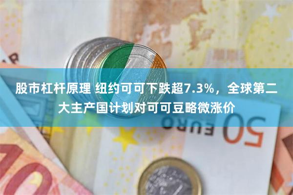 股市杠杆原理 纽约可可下跌超7.3%，全球第二大主产国计划对可可豆略微涨价