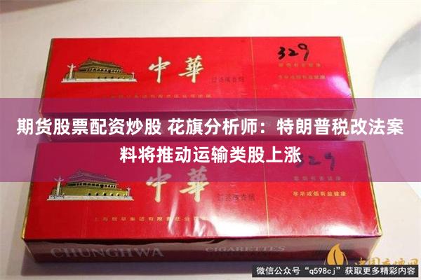 期货股票配资炒股 花旗分析师：特朗普税改法案料将推动运输类股上涨