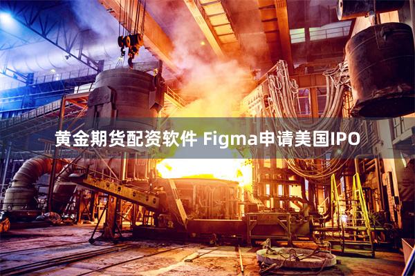 黄金期货配资软件 Figma申请美国IPO