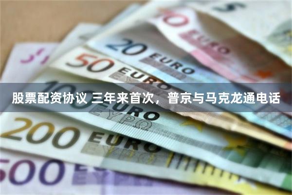 股票配资协议 三年来首次，普京与马克龙通电话