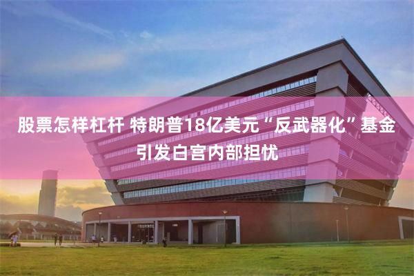 股票怎样杠杆 特朗普18亿美元“反武器化”基金引发白宫内部担忧