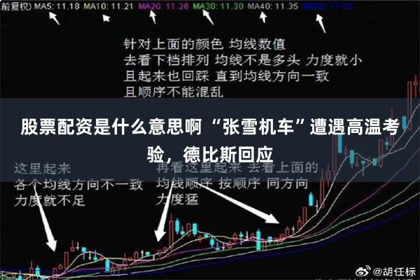 股票配资是什么意思啊 “张雪机车”遭遇高温考验，德比斯回应