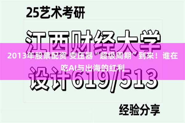 2013年股票配资 变压器“超级周期”到来！谁在吃AI与出海的红利