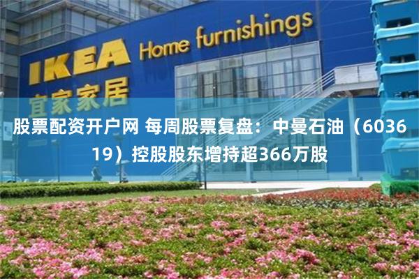 股票配资开户网 每周股票复盘：中曼石油（603619）控股股东增持超366万股