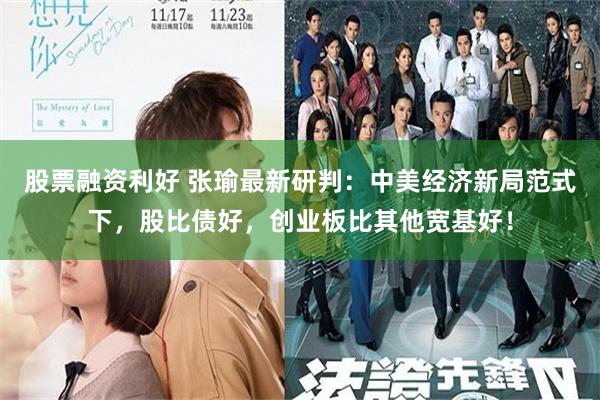 股票融资利好 张瑜最新研判：中美经济新局范式下，股比债好，创业板比其他宽基好！