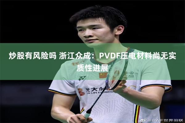炒股有风险吗 浙江众成：PVDF压电材料尚无实质性进展