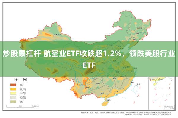 炒股票杠杆 航空业ETF收跌超1.2%，领跌美股行业ETF