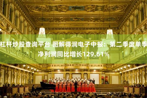 杠杆炒股查询平台 图解得润电子中报：第二季度单季净利润同比增长129.61%