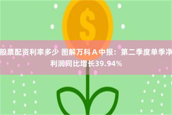 股票配资利率多少 图解万科Ａ中报：第二季度单季净利润同比增长39.94%