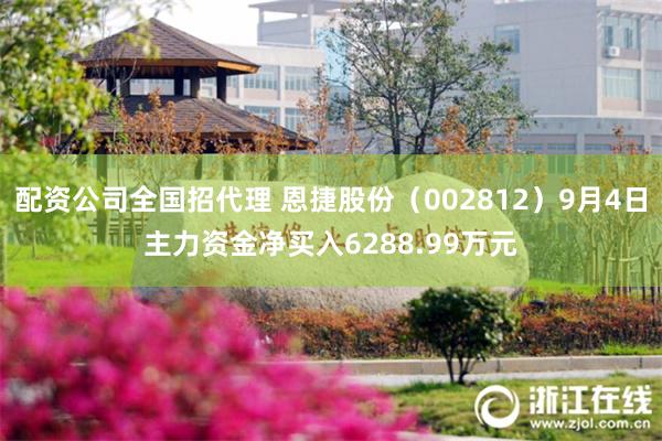 配资公司全国招代理 恩捷股份（002812）9月4日主力资金净买入6288.99万元