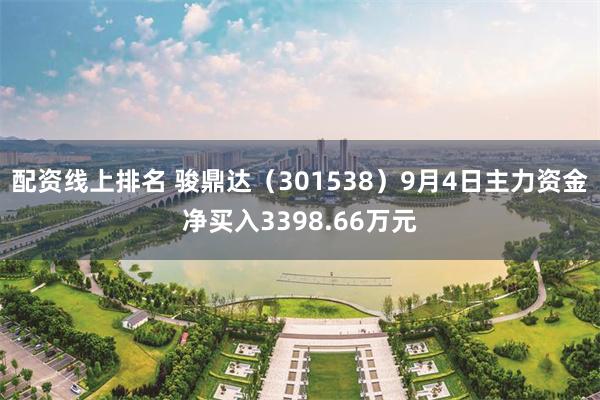 配资线上排名 骏鼎达（301538）9月4日主力资金净买入3398.66万元