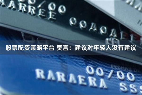 股票配资策略平台 莫言:建议对年轻人没有建议
