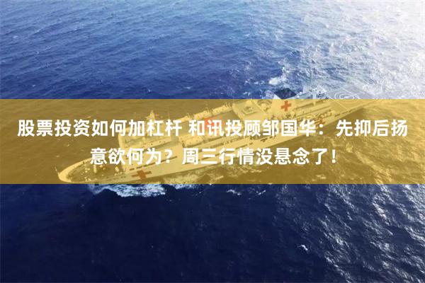 股票投资如何加杠杆 和讯投顾邹国华：先抑后扬意欲何为？周三行情没悬念了！