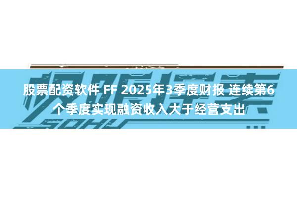 股票配资软件 FF 2025年3季度财报 连续第6个季度实现融资收入大于经营支出
