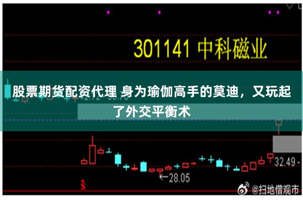 股票期货配资代理 身为瑜伽高手的莫迪，又玩起了外交平衡术