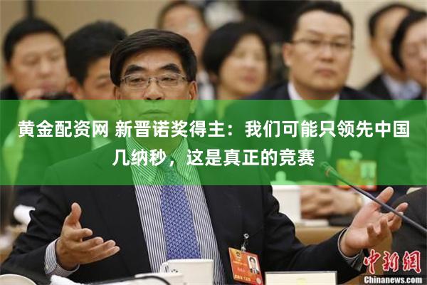 黄金配资网 新晋诺奖得主：我们可能只领先中国几纳秒，这是真正的竞赛