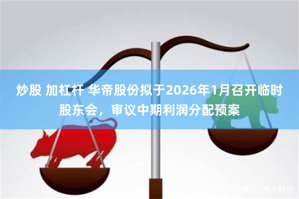炒股 加杠杆 华帝股份拟于2026年1月召开临时股东会，审议中期利润分配预案