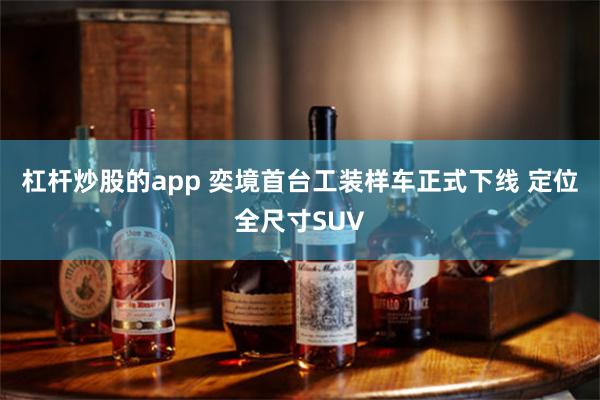 杠杆炒股的app 奕境首台工装样车正式下线 定位全尺寸SUV