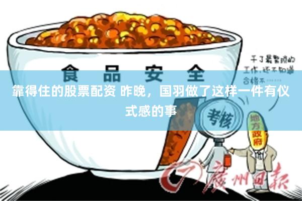 靠得住的股票配资 昨晚，国羽做了这样一件有仪式感的事