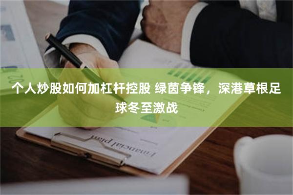 个人炒股如何加杠杆控股 绿茵争锋，深港草根足球冬至激战