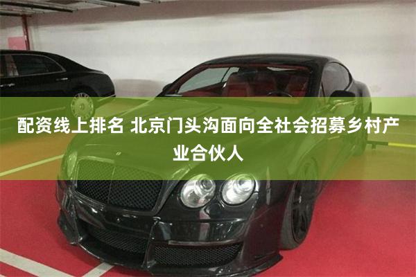 配资线上排名 北京门头沟面向全社会招募乡村产业合伙人