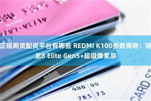 正规期货配资平台有哪些 REDMI K100参数揭晓：骁龙8 Elite Gen5+超级像素屏