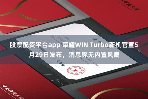 股票配资平台app 荣耀WIN Turbo新机官宣5月29日发布，消息称无内置风扇
