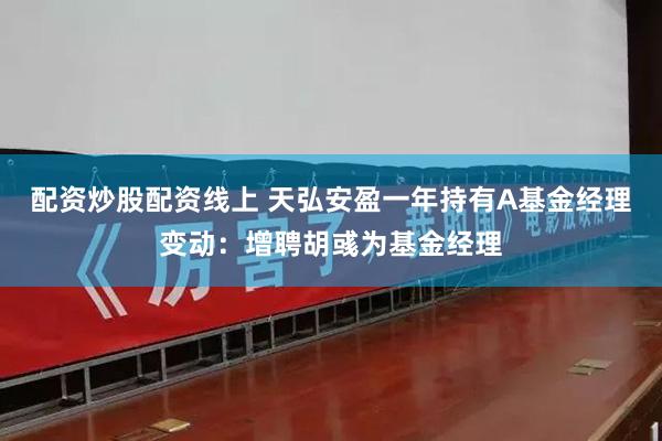 配资炒股配资线上 天弘安盈一年持有A基金经理变动：增聘胡彧为基金经理