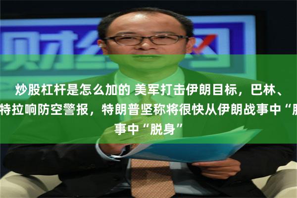 炒股杠杆是怎么加的 美军打击伊朗目标，巴林、科威特拉响防空警报，特朗普坚称将很快从伊朗战事中“脱身”