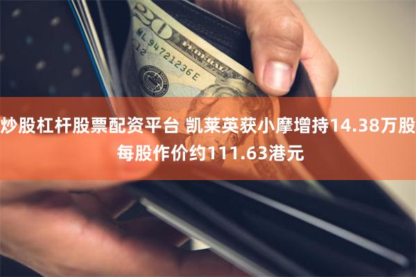 炒股杠杆股票配资平台 凯莱英获小摩增持14.38万股 每股作价约111.63港元