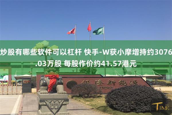 炒股有哪些软件可以杠杆 快手-W获小摩增持约3076.03万股 每股作价约41.57港元