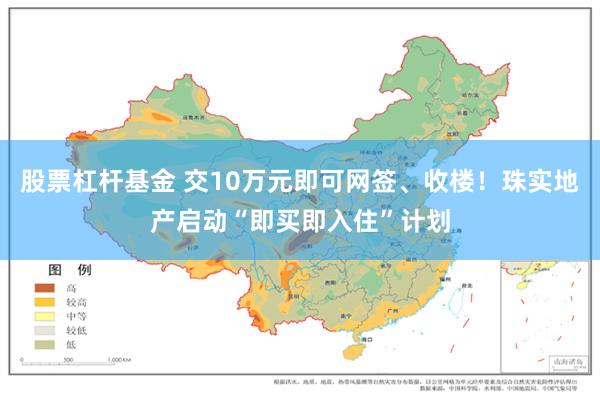 股票杠杆基金 交10万元即可网签、收楼！珠实地产启动“即买即入住”计划